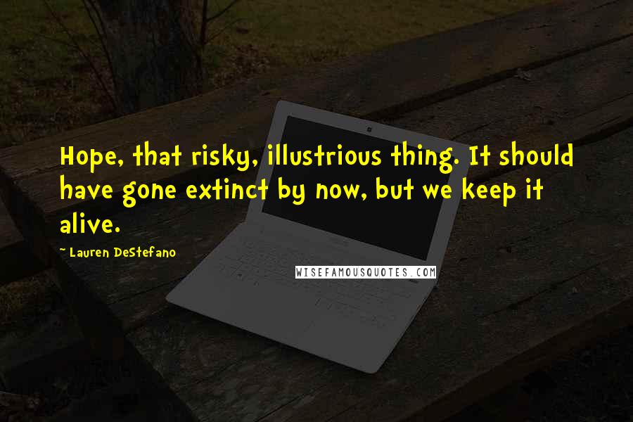 Lauren DeStefano Quotes: Hope, that risky, illustrious thing. It should have gone extinct by now, but we keep it alive.