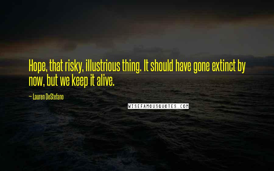 Lauren DeStefano Quotes: Hope, that risky, illustrious thing. It should have gone extinct by now, but we keep it alive.