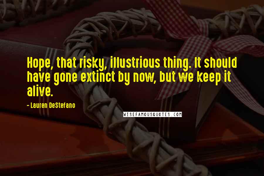 Lauren DeStefano Quotes: Hope, that risky, illustrious thing. It should have gone extinct by now, but we keep it alive.