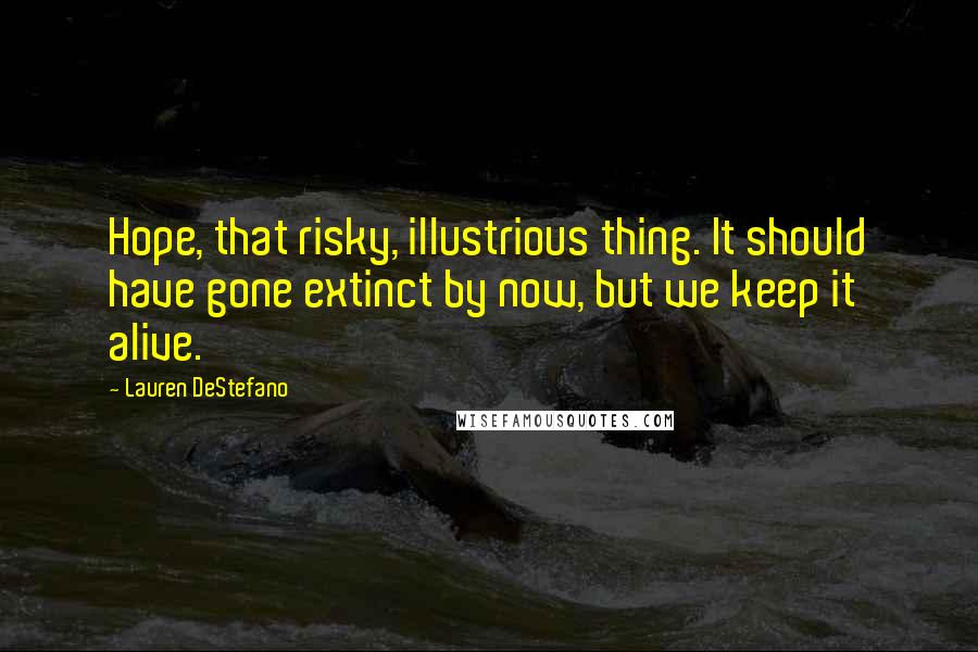 Lauren DeStefano Quotes: Hope, that risky, illustrious thing. It should have gone extinct by now, but we keep it alive.