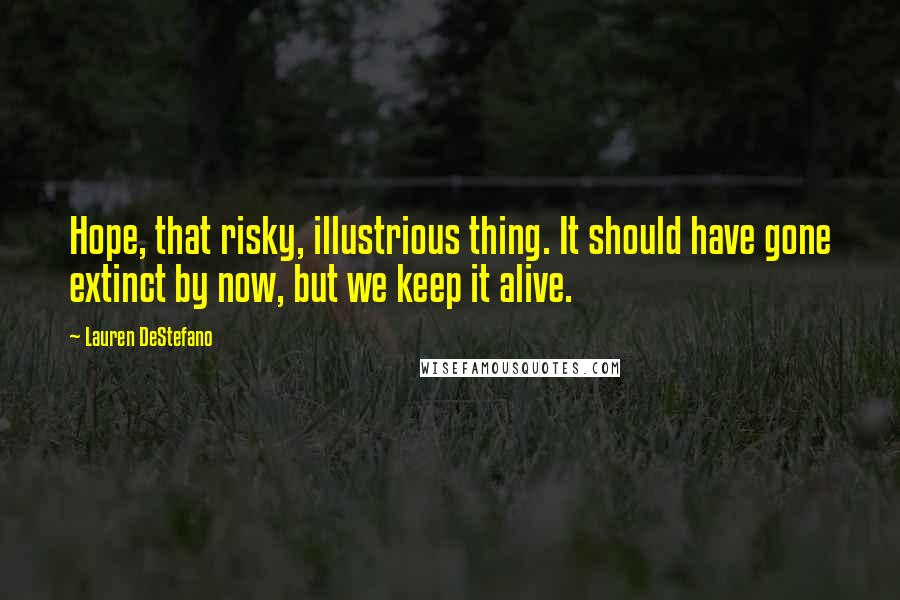 Lauren DeStefano Quotes: Hope, that risky, illustrious thing. It should have gone extinct by now, but we keep it alive.