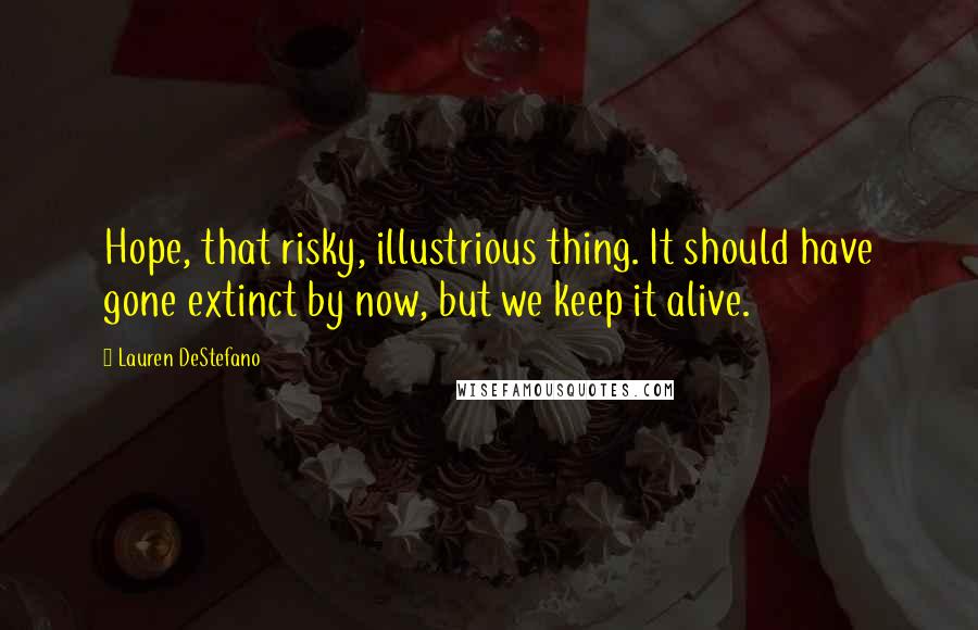 Lauren DeStefano Quotes: Hope, that risky, illustrious thing. It should have gone extinct by now, but we keep it alive.