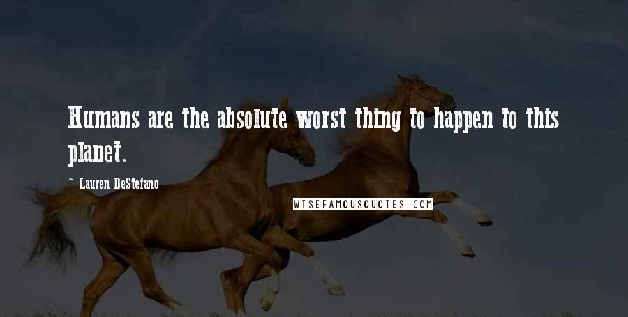 Lauren DeStefano Quotes: Humans are the absolute worst thing to happen to this planet.