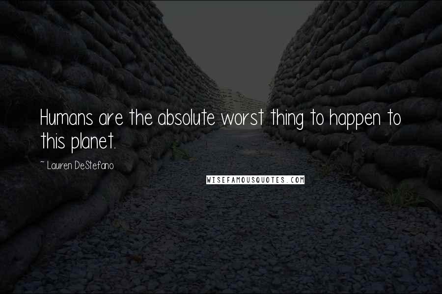 Lauren DeStefano Quotes: Humans are the absolute worst thing to happen to this planet.