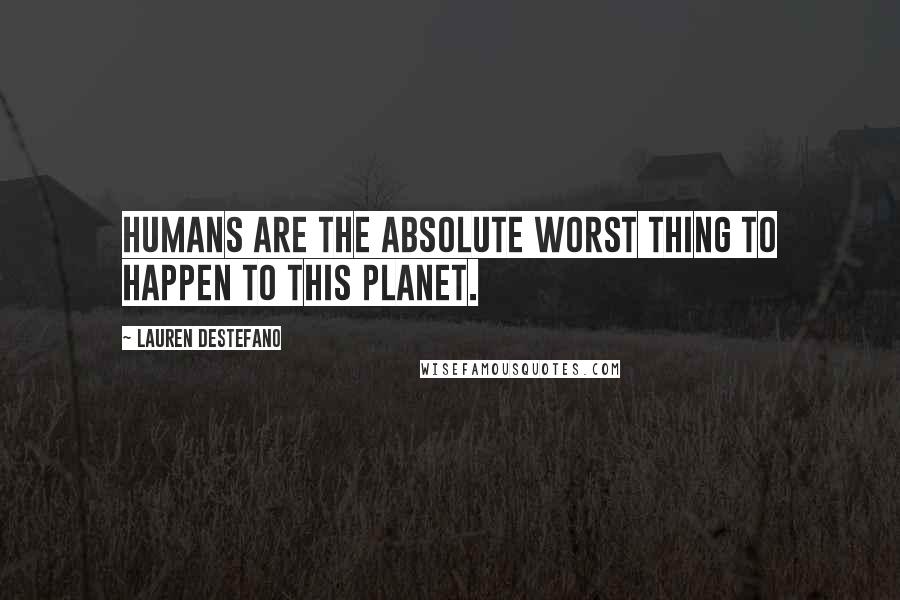 Lauren DeStefano Quotes: Humans are the absolute worst thing to happen to this planet.