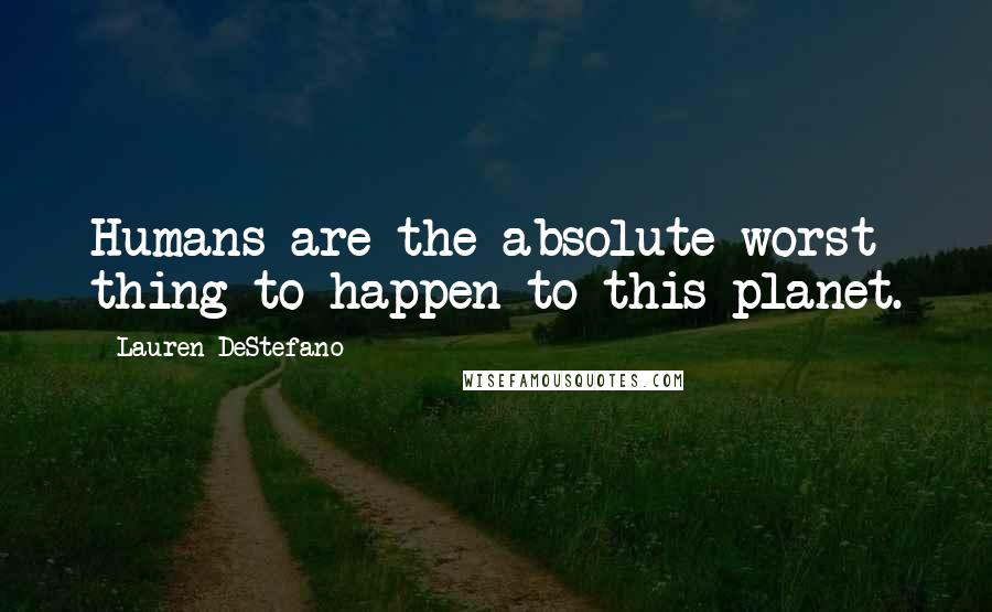 Lauren DeStefano Quotes: Humans are the absolute worst thing to happen to this planet.