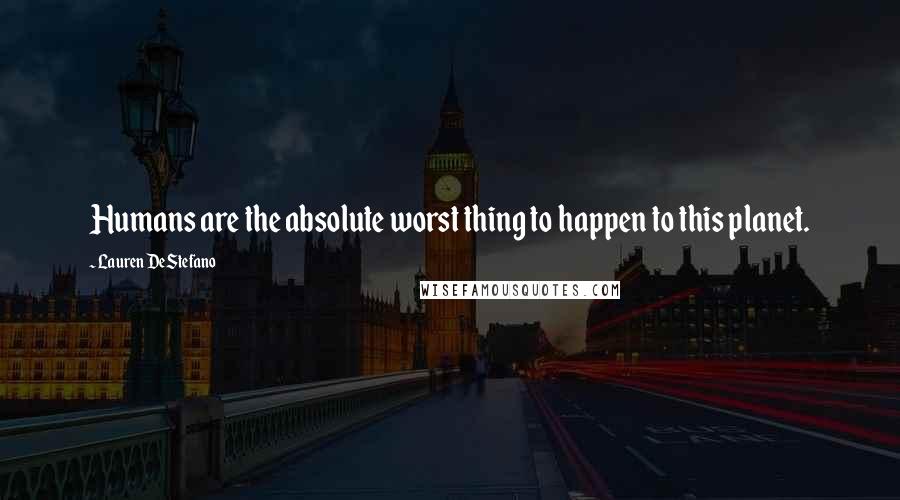 Lauren DeStefano Quotes: Humans are the absolute worst thing to happen to this planet.