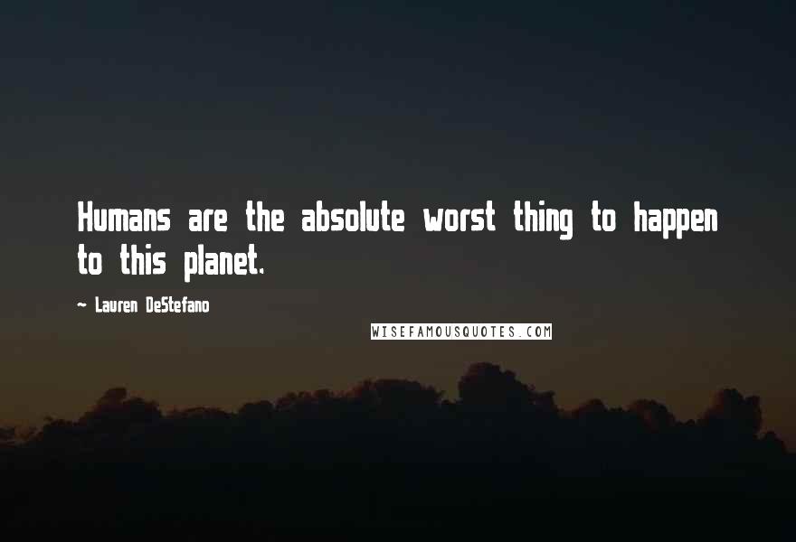 Lauren DeStefano Quotes: Humans are the absolute worst thing to happen to this planet.