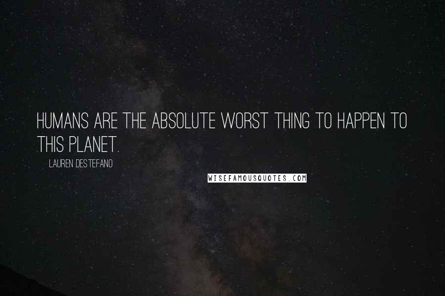 Lauren DeStefano Quotes: Humans are the absolute worst thing to happen to this planet.