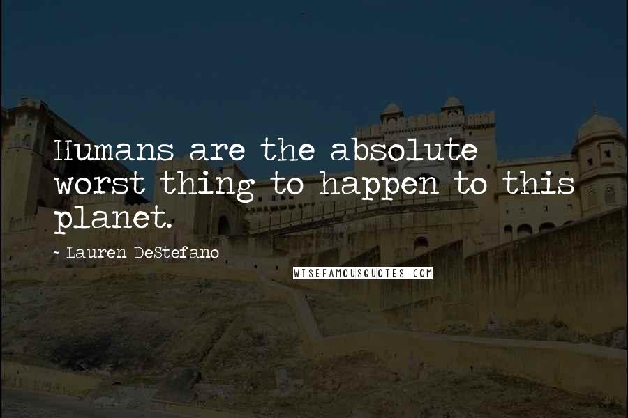 Lauren DeStefano Quotes: Humans are the absolute worst thing to happen to this planet.