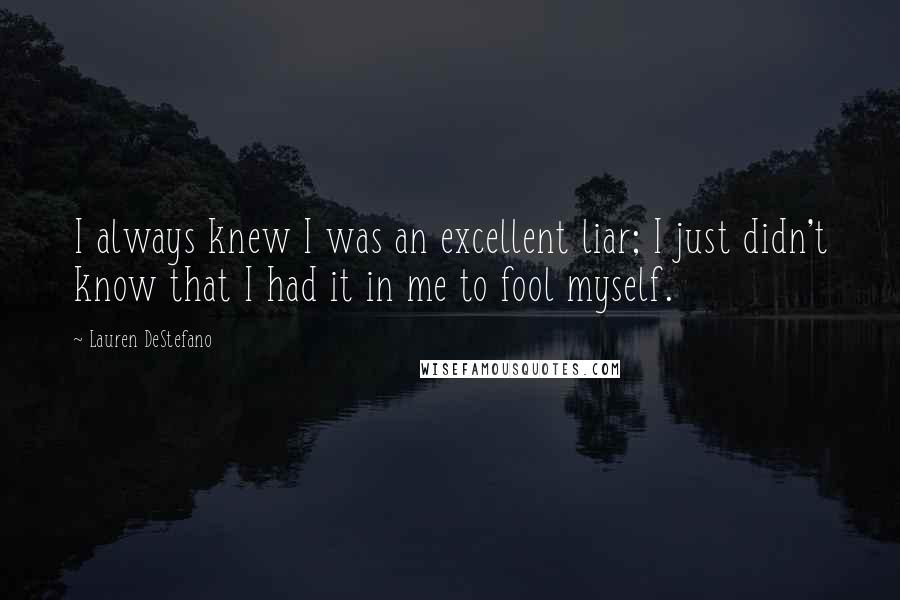 Lauren DeStefano Quotes: I always knew I was an excellent liar; I just didn't know that I had it in me to fool myself.