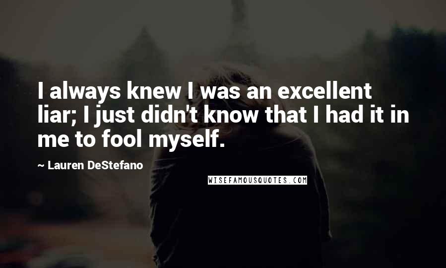 Lauren DeStefano Quotes: I always knew I was an excellent liar; I just didn't know that I had it in me to fool myself.