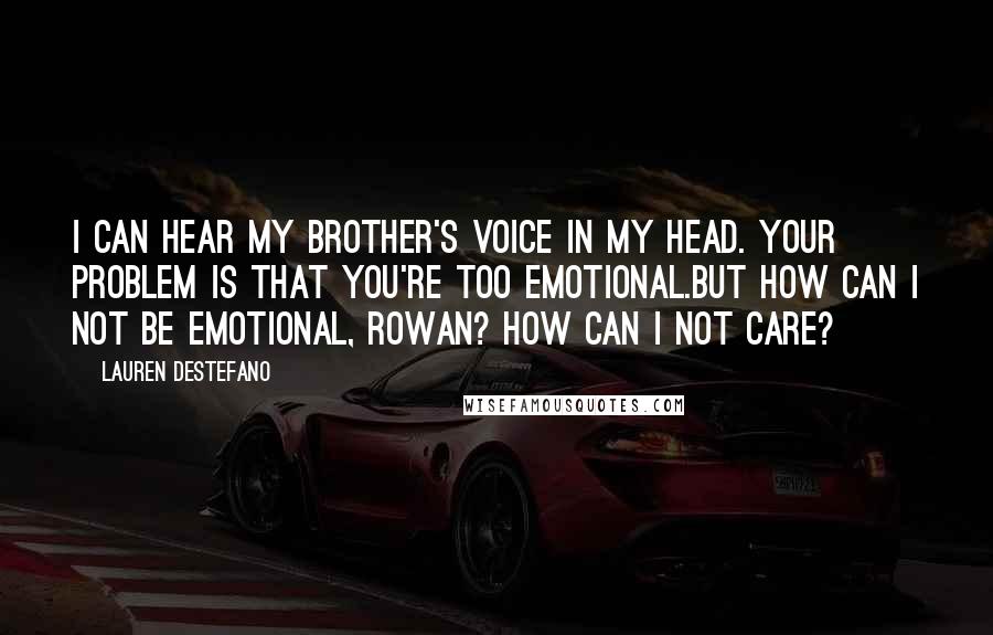 Lauren DeStefano Quotes: I can hear my brother's voice in my head. Your problem is that you're too emotional.But how can I not be emotional, Rowan? How can I not care?