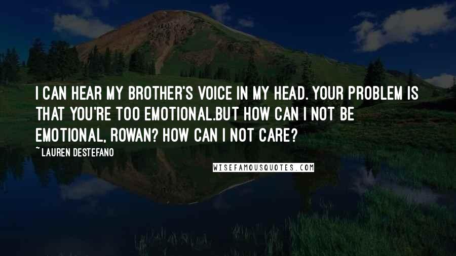 Lauren DeStefano Quotes: I can hear my brother's voice in my head. Your problem is that you're too emotional.But how can I not be emotional, Rowan? How can I not care?