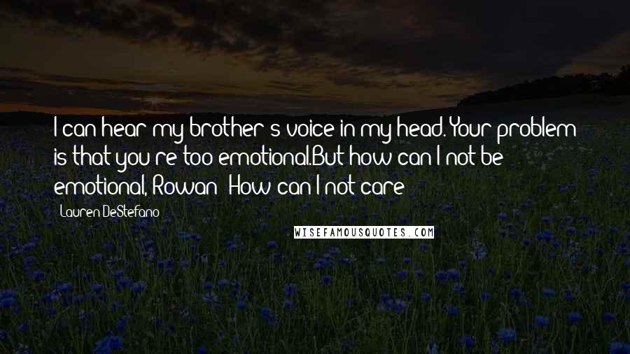 Lauren DeStefano Quotes: I can hear my brother's voice in my head. Your problem is that you're too emotional.But how can I not be emotional, Rowan? How can I not care?