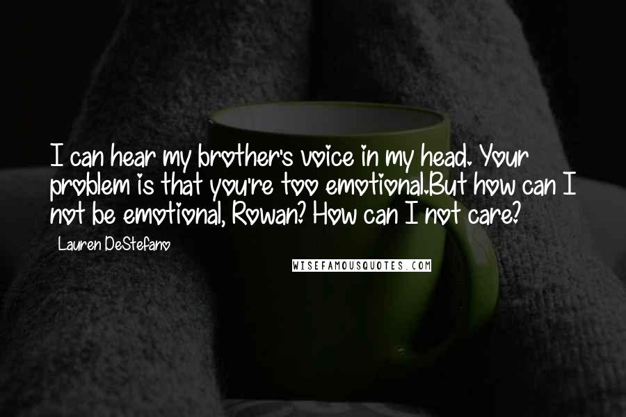 Lauren DeStefano Quotes: I can hear my brother's voice in my head. Your problem is that you're too emotional.But how can I not be emotional, Rowan? How can I not care?