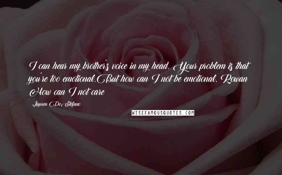 Lauren DeStefano Quotes: I can hear my brother's voice in my head. Your problem is that you're too emotional.But how can I not be emotional, Rowan? How can I not care?