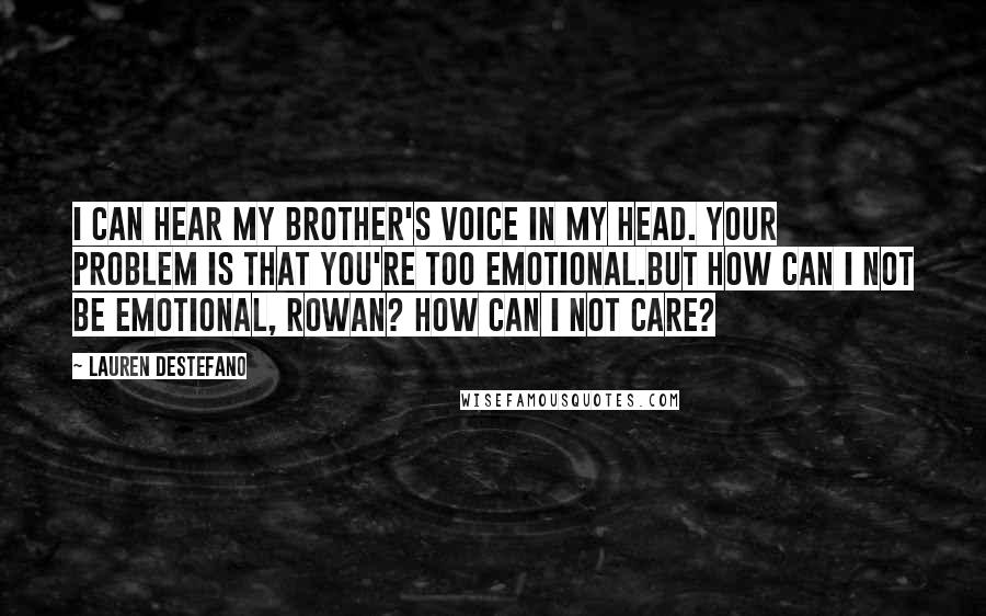 Lauren DeStefano Quotes: I can hear my brother's voice in my head. Your problem is that you're too emotional.But how can I not be emotional, Rowan? How can I not care?