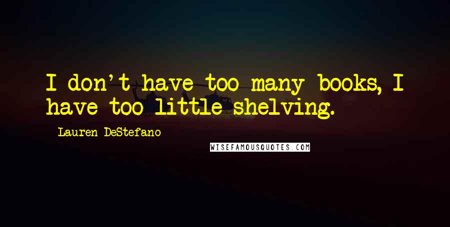 Lauren DeStefano Quotes: I don't have too many books, I have too little shelving.