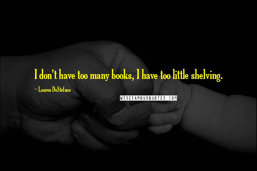 Lauren DeStefano Quotes: I don't have too many books, I have too little shelving.