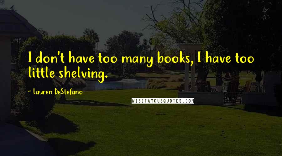 Lauren DeStefano Quotes: I don't have too many books, I have too little shelving.