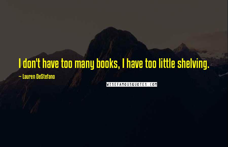 Lauren DeStefano Quotes: I don't have too many books, I have too little shelving.