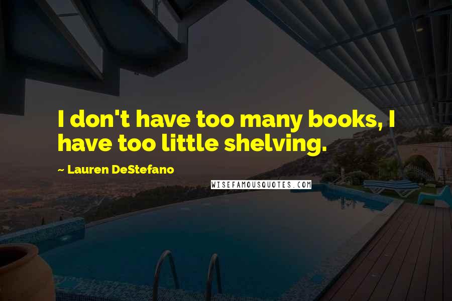 Lauren DeStefano Quotes: I don't have too many books, I have too little shelving.