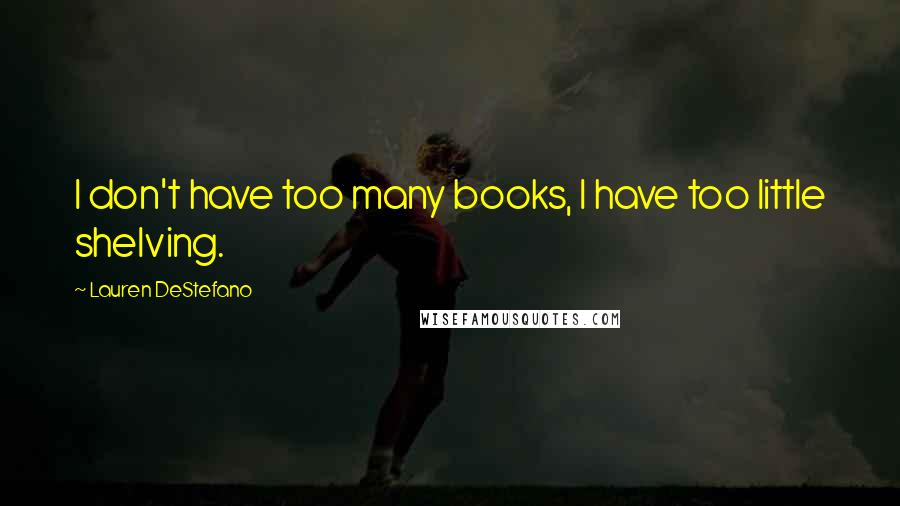 Lauren DeStefano Quotes: I don't have too many books, I have too little shelving.