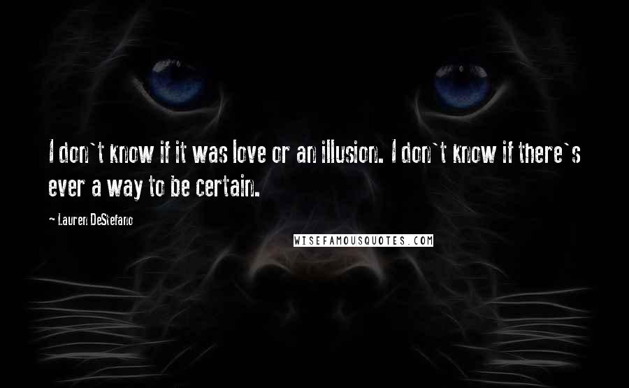 Lauren DeStefano Quotes: I don't know if it was love or an illusion. I don't know if there's ever a way to be certain.