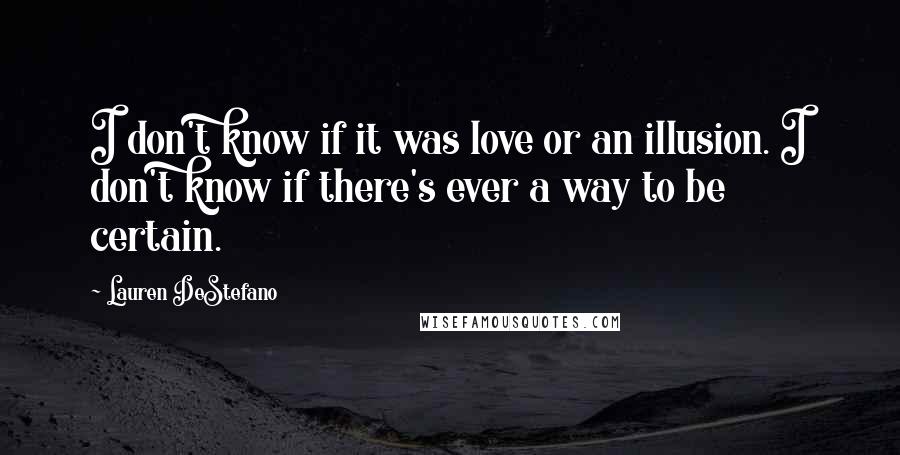 Lauren DeStefano Quotes: I don't know if it was love or an illusion. I don't know if there's ever a way to be certain.