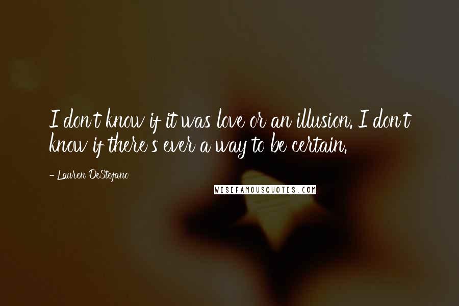Lauren DeStefano Quotes: I don't know if it was love or an illusion. I don't know if there's ever a way to be certain.