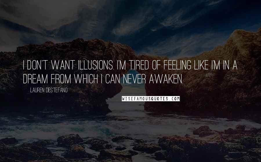 Lauren DeStefano Quotes: I don't want illusions. I'm tired of feeling like I'm in a dream from which I can never awaken.