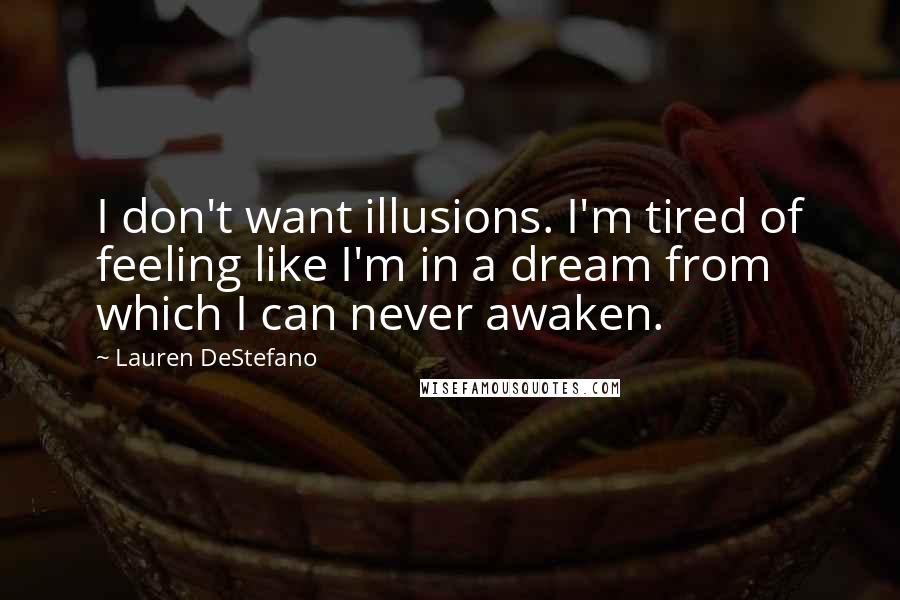 Lauren DeStefano Quotes: I don't want illusions. I'm tired of feeling like I'm in a dream from which I can never awaken.