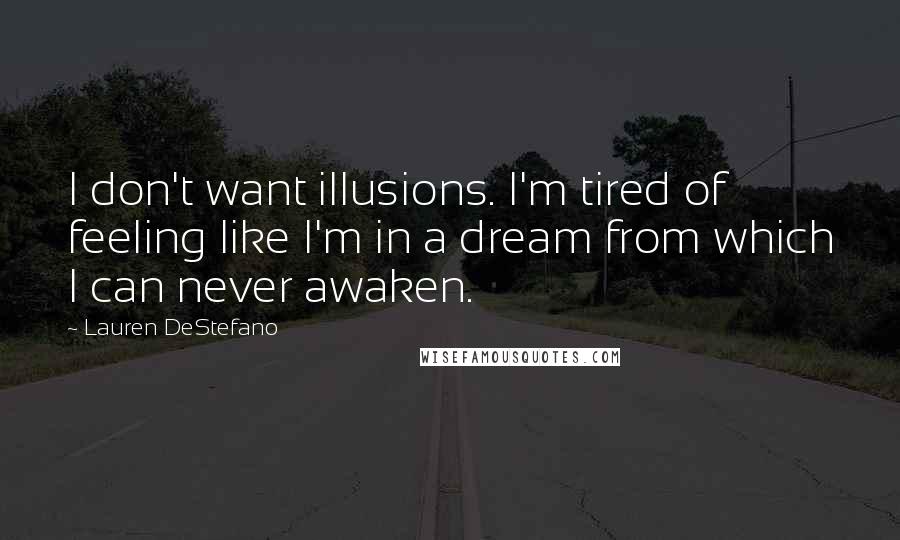Lauren DeStefano Quotes: I don't want illusions. I'm tired of feeling like I'm in a dream from which I can never awaken.