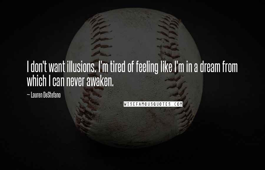 Lauren DeStefano Quotes: I don't want illusions. I'm tired of feeling like I'm in a dream from which I can never awaken.