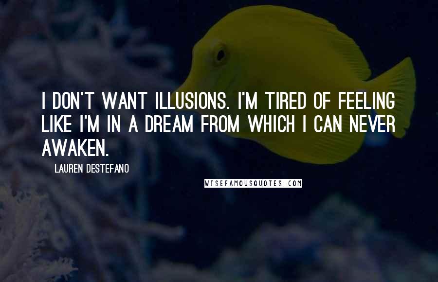 Lauren DeStefano Quotes: I don't want illusions. I'm tired of feeling like I'm in a dream from which I can never awaken.