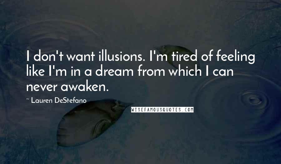 Lauren DeStefano Quotes: I don't want illusions. I'm tired of feeling like I'm in a dream from which I can never awaken.