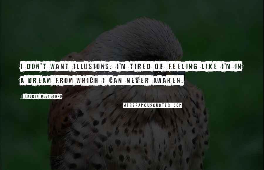 Lauren DeStefano Quotes: I don't want illusions. I'm tired of feeling like I'm in a dream from which I can never awaken.