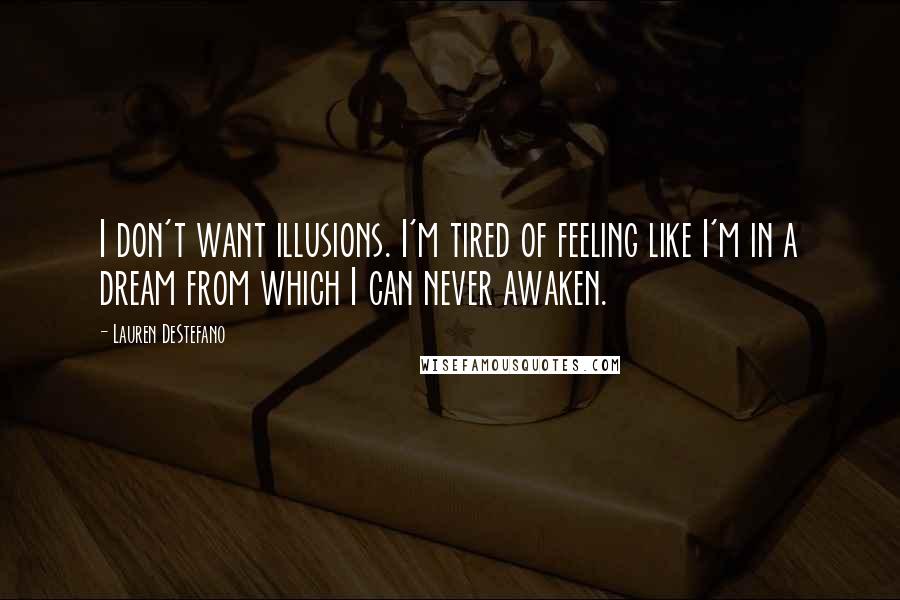 Lauren DeStefano Quotes: I don't want illusions. I'm tired of feeling like I'm in a dream from which I can never awaken.