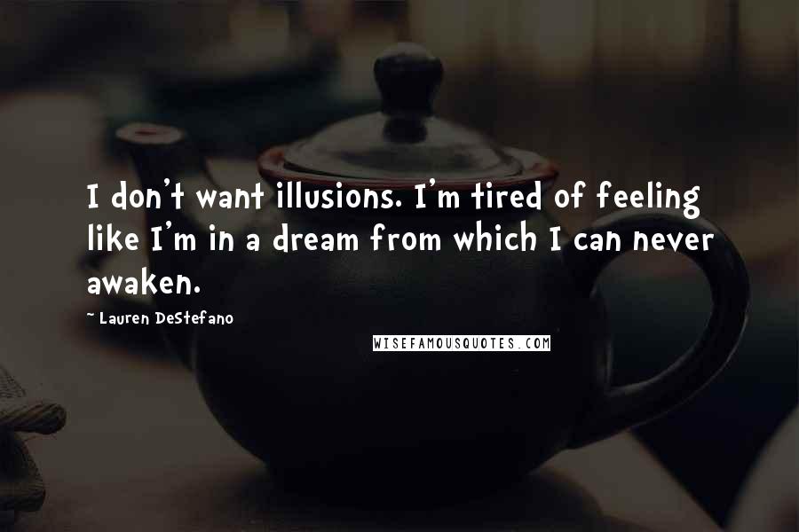 Lauren DeStefano Quotes: I don't want illusions. I'm tired of feeling like I'm in a dream from which I can never awaken.