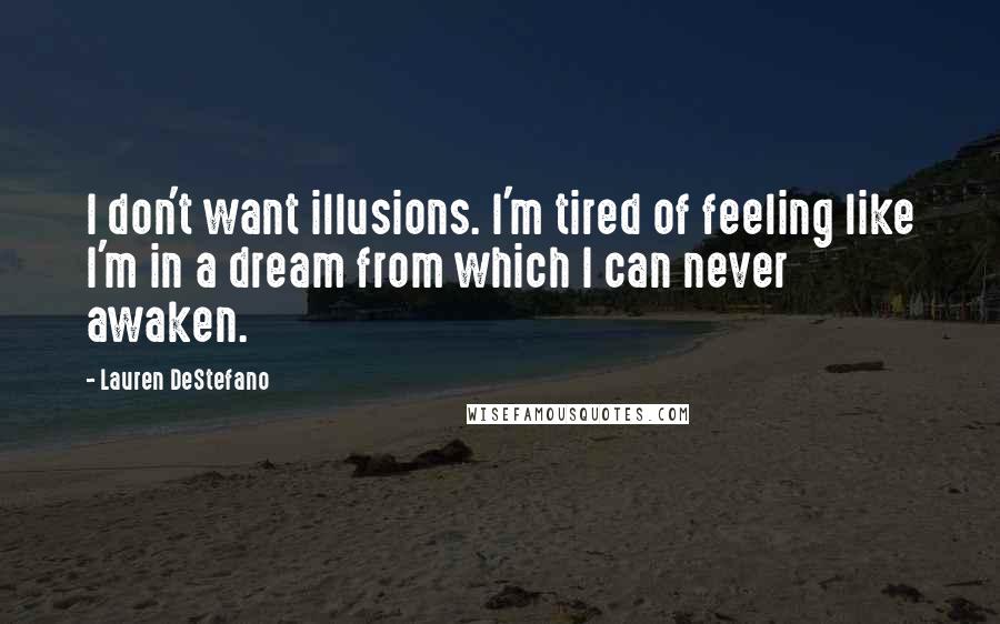 Lauren DeStefano Quotes: I don't want illusions. I'm tired of feeling like I'm in a dream from which I can never awaken.