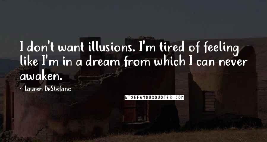 Lauren DeStefano Quotes: I don't want illusions. I'm tired of feeling like I'm in a dream from which I can never awaken.