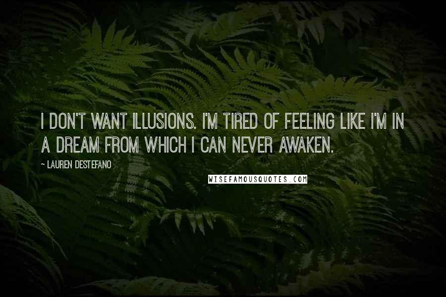 Lauren DeStefano Quotes: I don't want illusions. I'm tired of feeling like I'm in a dream from which I can never awaken.