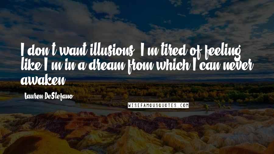 Lauren DeStefano Quotes: I don't want illusions. I'm tired of feeling like I'm in a dream from which I can never awaken.