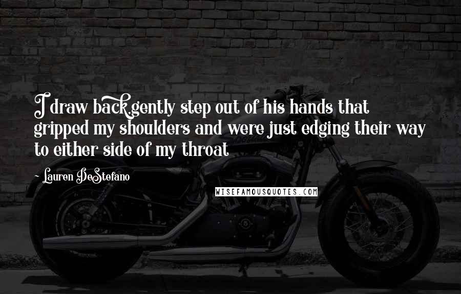 Lauren DeStefano Quotes: I draw back,gently step out of his hands that gripped my shoulders and were just edging their way to either side of my throat