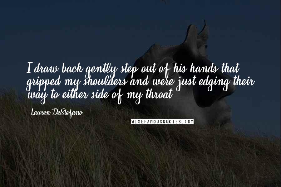 Lauren DeStefano Quotes: I draw back,gently step out of his hands that gripped my shoulders and were just edging their way to either side of my throat