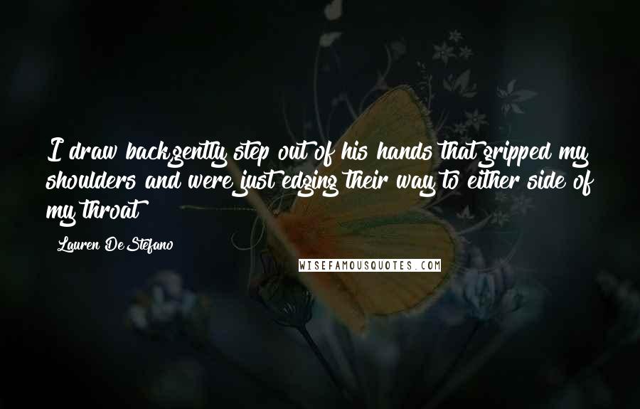 Lauren DeStefano Quotes: I draw back,gently step out of his hands that gripped my shoulders and were just edging their way to either side of my throat