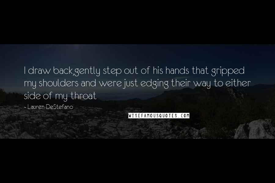 Lauren DeStefano Quotes: I draw back,gently step out of his hands that gripped my shoulders and were just edging their way to either side of my throat