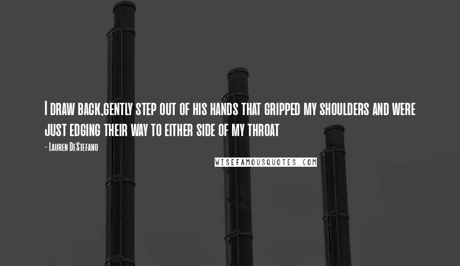 Lauren DeStefano Quotes: I draw back,gently step out of his hands that gripped my shoulders and were just edging their way to either side of my throat