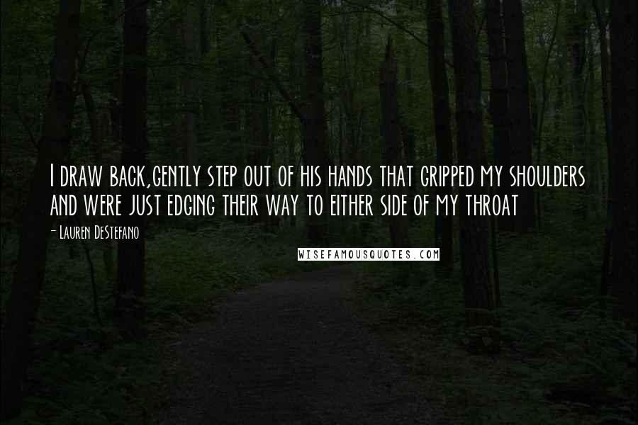 Lauren DeStefano Quotes: I draw back,gently step out of his hands that gripped my shoulders and were just edging their way to either side of my throat